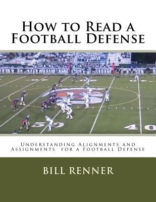 How to Read a Football Defense: Understanding Alignments and Assignments for a Football Defense by Renner, Bill