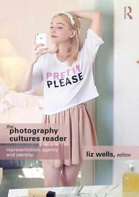 The Photography Cultures Reader: Representation, Agency and Identity by Wells, Liz