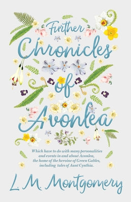 Further Chronicles of Avonlea - Which Have To Do With Many Personalities And Events In And About Avonlea, The Home Of The Heroine Of Green Gables, Inc by Montgomery, L. M.