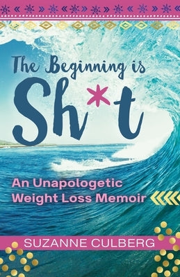 The Beginning is Sh*t: An Unapologetic Weight Loss Memoir by Culberg, Suzanne