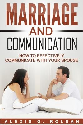 Marriage And Communication: How To Effectively Communicate With Your Spouse Paperback Createspace Independent Publishing Platform