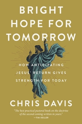 Bright Hope for Tomorrow: How Anticipating Jesus' Return Gives Strength for Today by Davis, Chris