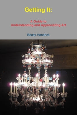 Getting It: A Guide to Understanding and Appreciating Art by Hendrick, Becky