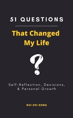 51 Questions That Changed My Life: Self-Reflection, Decisions, & Personal Growth by Dong, Rui Zhi