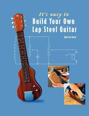 It's easy to Build Your Own Lap Steel Guitar by Koch, Martin