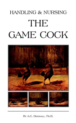 Handling and Nursing the Game Cock (History of Cockfighting Series) by Dingwall, Ph. B. a. C.