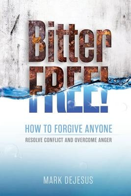 Bitter Free!: How to Forgive Anyone, Resolve Conflict and Overcome Anger Paperback Createspace Independent Publishing Platform