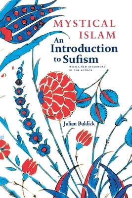 Mystical Islam: An Introduction to Sufism by Baldick, Julian