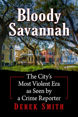 Bloody Savannah: The City's Most Violent Era as Seen by a Crime Reporter by Smith, Derek