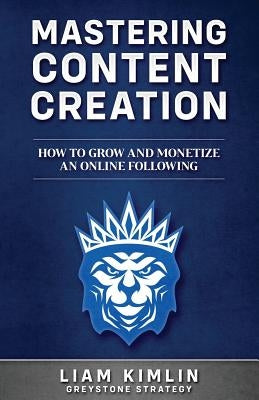 Mastering Content Creation: How to Grow and Monetize an Online Following: (Grow Your Youtube, Instagram, Twitch, Facebook, or Blog Following!) by Kimlin, Liam