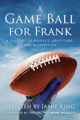 A Game Ball for Frank: A Journey of Respect, Gratitude, and Redemption by King, Jamie