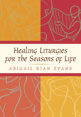 Healing Liturgies for the Seasons of Life by Evans, Abigail Rian