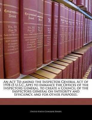 An ACT to Amend the Inspector General Act of 1978 (5 U.S.C. App.) to Enhance the Offices of the Inspectors General, to Create a Council of the Inspect Paperback Bibliogov