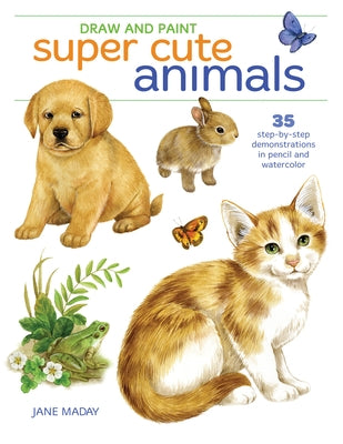 Draw and Paint Super Cute Animals: 35 Step-By-Step Demonstrations by Maday, Jane
