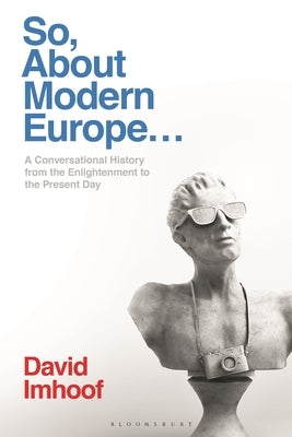 So, About Modern Europe...: A Conversational History from the Enlightenment to the Present Day Paperback Bloomsbury Publishing PLC