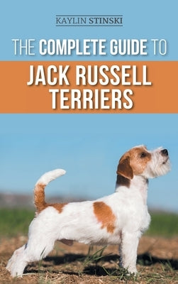 The Complete Guide to Jack Russell Terriers: Selecting, Preparing For, Raising, Training, Feeding, Exercising, Socializing, and Loving Your New Jack R by Stinski, Kaylin