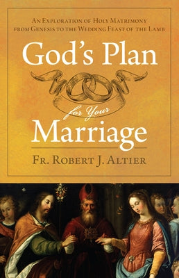 God's Plan for Your Marriage: An Exploration of Holy Matrimony from Genesis to the Wedding Feast of the Lamb Paperback Sophia Institute Press