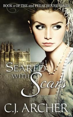Seared With Scars: Book 2 of the 2nd Freak House Trilogy Paperback C.J. Archer