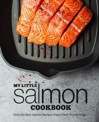 My Little Salmon Cookbook: Only the Best Salmon Recipes Every Chef Should Know! Paperback Independently Published