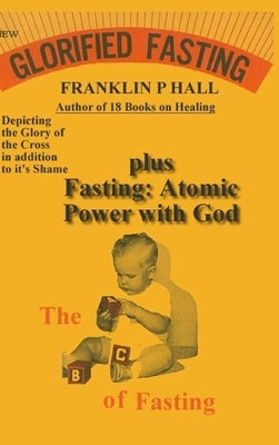 Glorified Fasting plus Fasting: Atomic Power with God by Hall, Franklin P.