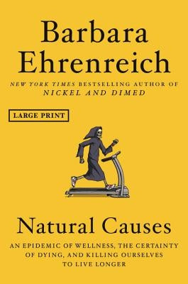 Natural Causes: An Epidemic of Wellness, the Certainty of Dying, and Killing Ourselves to Live Longer by Ehrenreich, Barbara