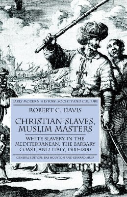 Christian Slaves, Muslim Masters: White Slavery in the Mediterranean, the Barbary Coast, and Italy, 1500-1800 by Davis, R.