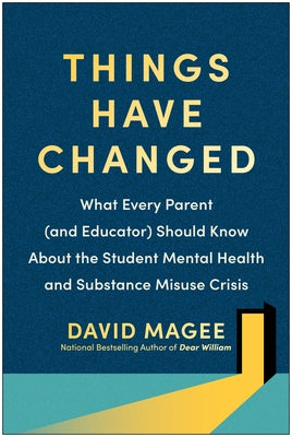 Things Have Changed: What Every Parent (and Educator) Should Know about the Student Mental Health and Substance Misuse Crisis by Magee, David