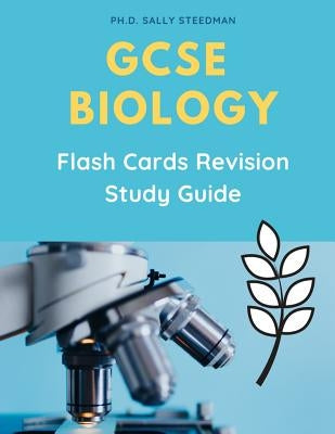 GCSE Biology Flash Cards Revision Study Guide: Quick and easy to prepare for Biology IGCSE, Edexcel, CPG, AQA Exam prep. Complete Practice workbook wi by Steedman, Ph. D. Sally