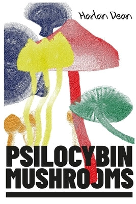 Psilocybin Mushrooms: The Complete Step-by-Step Guide to Growing and Using Psychedelic Magic Mushrooms and Discover Benefits and Side Effect by Dean, Harlan