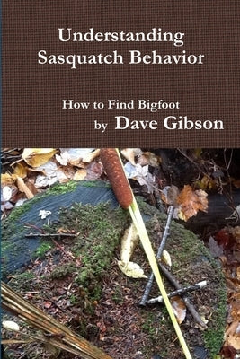 Understanding Sasquatch Behavior by Gibson, Dave