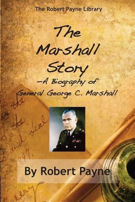 The Marshall Story, A Biography of General George C. Marshall by Payne, Robert