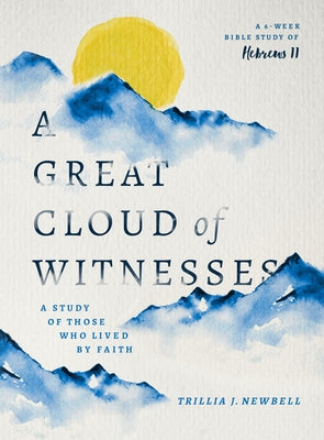 A Great Cloud of Witnesses: A Study of Those Who Lived by Faith (a Study in Hebrews 11) by Newbell, Trillia J.