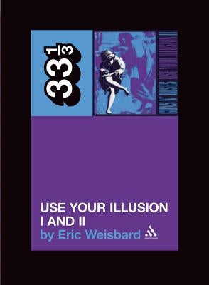 Guns N' Roses: Use Your Illusion I and II by Weisbard, Eric