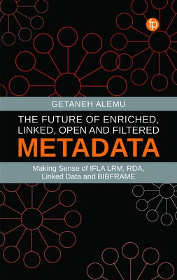 The Future of Enriched, Linked, Open and Filtered Metadata: Making Sense of Ifla Lrm, Rda, Linked Data and Bibframe Paperback Facet Publishing