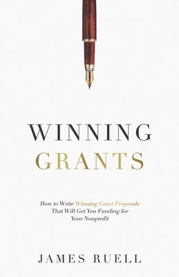 Winning Grants: How to Write Winning Grant Proposals That Will Get You Funding for Your Nonprofit by Ruell, James