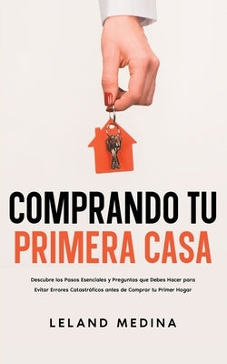 Comprando tu Primera Casa: Descubre los Pasos Esenciales y Preguntas que Debes Hacer para Evitar Errores Catastróficos antes de Comprar tu Primer by Medina, Leland