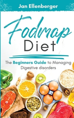 Fodmap Diet The Beginners Guide to Managing Digestive Disorders by Ellenberger, Jan