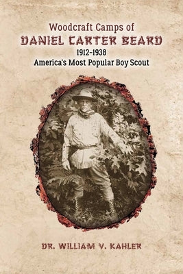 Woodcraft Camps of Daniel Carter Beard: 1912-1938 America's Most Popular Boy Scout by Kahler, William V.