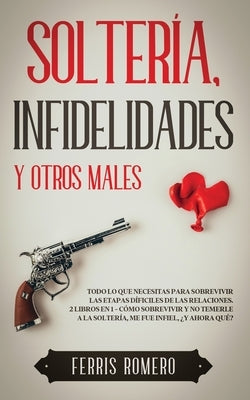 Soltería, Infidelidades y Otros Males: Todo lo que Necesitas para Sobrevivir las Etapas Díficiles de las Relaciones. 2 Libros en 1 - Cómo Sobrevivir y by Romero, Ferris