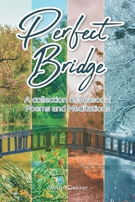 Perfect Bridge: A collection of Seasonal Poems and Meditations by Dekker, Joann