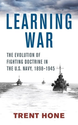 Learning War: The Evolution of Fighting Doctrine in the U.S. Navy, 1898-1945 Paperback US Naval Institute Press