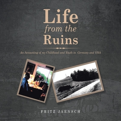 Life from the Ruins: An Accounting of My Childhood and Youth in Germany and Usa by Jaensch, Fritz