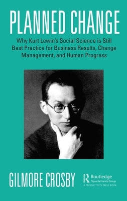 Planned Change: Why Kurt Lewin's Social Science Is Still Best Practice for Business Results, Change Management, and Human Progress Paperback Productivity Press