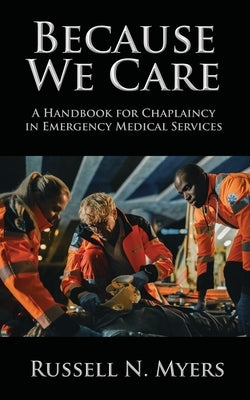 Because We Care: A Handbook for Chaplaincy in Emergency Medical Services by Myers, Russell N.