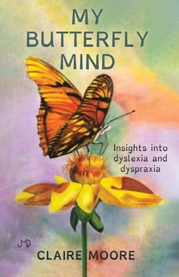 My Butterfly Mind: Insights into dyslexia and dyspraxia by Moore, Claire