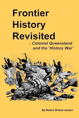 Frontier History Revisited: Queensland and the 'History War' Paperback Createspace Independent Publishing Platform