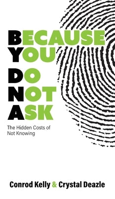 Because You Do Not Ask: The Hidden Costs of Not Knowing by Kelly, Conrod