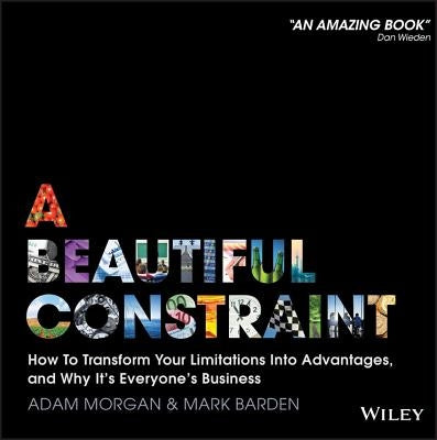 A Beautiful Constraint: How to Transform Your Limitations Into Advantages, and Why It's Everyone's Business by Barden, Mark