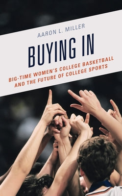 Buying In: Big-Time Women's College Basketball and the Future of College Sports by Miller, Aaron L.