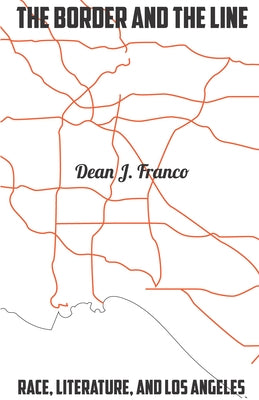 The Border and the Line: Race, Literature, and Los Angeles by Franco, Dean J.